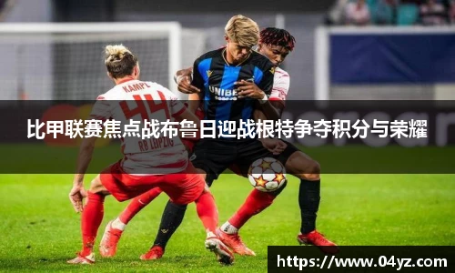 比甲联赛焦点战布鲁日迎战根特争夺积分与荣耀