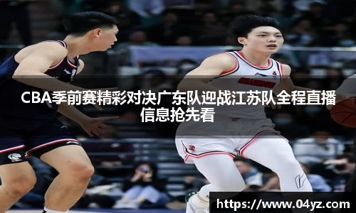CBA季前赛精彩对决广东队迎战江苏队全程直播信息抢先看