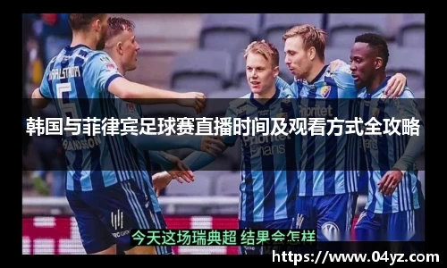 韩国与菲律宾足球赛直播时间及观看方式全攻略