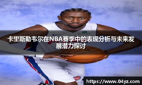 卡里斯勒韦尔在NBA赛季中的表现分析与未来发展潜力探讨