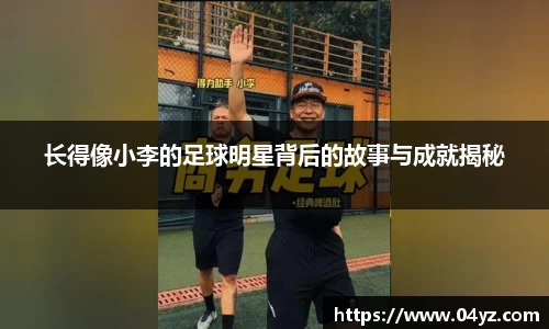 长得像小李的足球明星背后的故事与成就揭秘