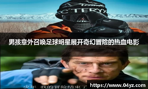 男孩意外召唤足球明星展开奇幻冒险的热血电影